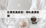 开云官网-比赛完美收官！球队美满告捷